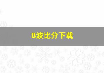 8波比分下载