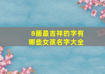 8画最吉祥的字有哪些女孩名字大全