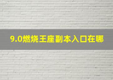 9.0燃烧王座副本入口在哪