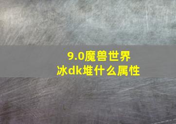 9.0魔兽世界冰dk堆什么属性