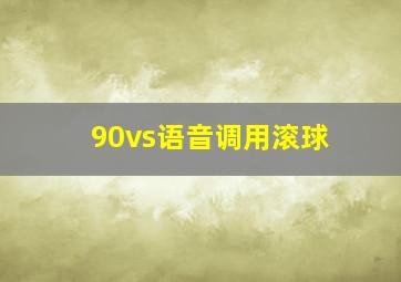 90vs语音调用滚球