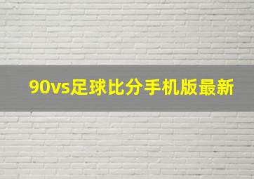 90vs足球比分手机版最新