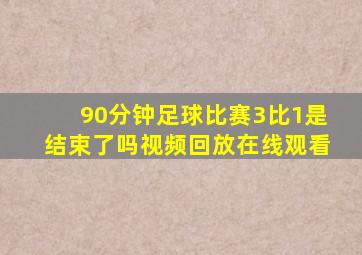 90分钟足球比赛3比1是结束了吗视频回放在线观看