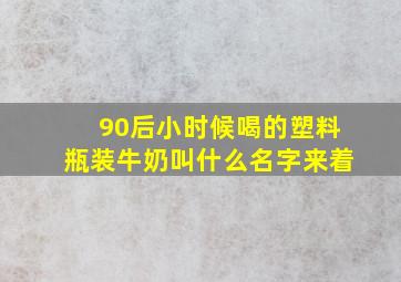 90后小时候喝的塑料瓶装牛奶叫什么名字来着