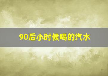 90后小时候喝的汽水