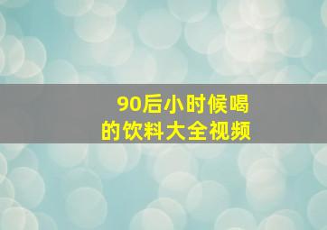 90后小时候喝的饮料大全视频