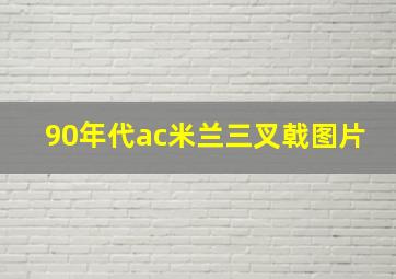 90年代ac米兰三叉戟图片