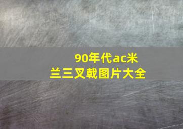 90年代ac米兰三叉戟图片大全