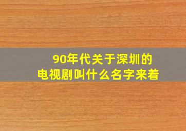 90年代关于深圳的电视剧叫什么名字来着