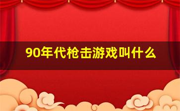 90年代枪击游戏叫什么