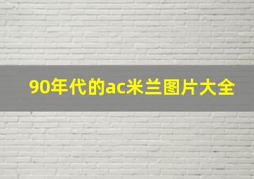 90年代的ac米兰图片大全