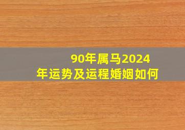 90年属马2024年运势及运程婚姻如何