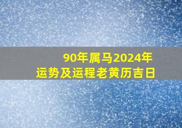 90年属马2024年运势及运程老黄历吉日