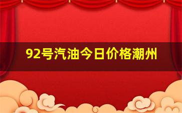 92号汽油今日价格潮州