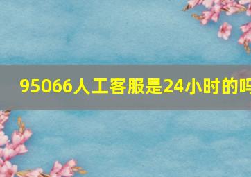 95066人工客服是24小时的吗