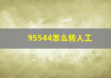 95544怎么转人工