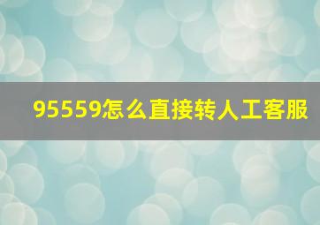 95559怎么直接转人工客服