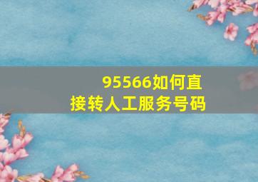 95566如何直接转人工服务号码