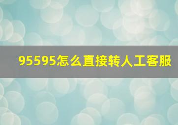 95595怎么直接转人工客服