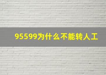 95599为什么不能转人工