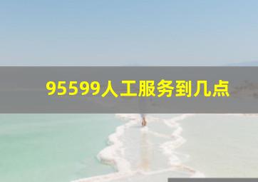 95599人工服务到几点