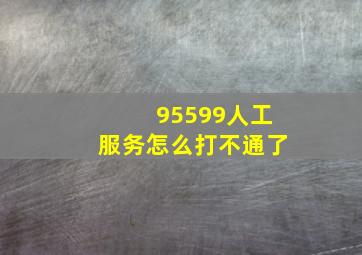 95599人工服务怎么打不通了