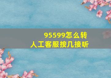 95599怎么转人工客服按几接听