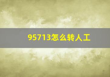 95713怎么转人工