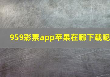 959彩票app苹果在哪下载呢