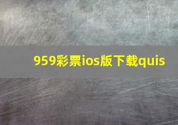 959彩票ios版下载quis