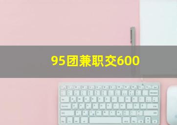 95团兼职交600