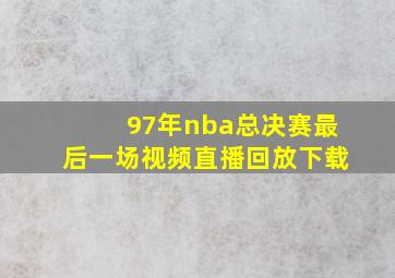 97年nba总决赛最后一场视频直播回放下载