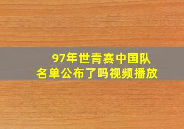 97年世青赛中国队名单公布了吗视频播放