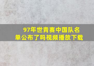 97年世青赛中国队名单公布了吗视频播放下载