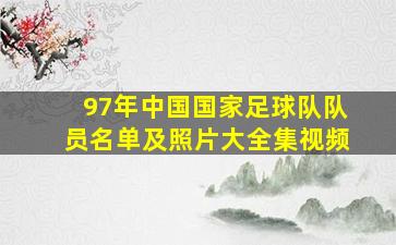 97年中国国家足球队队员名单及照片大全集视频