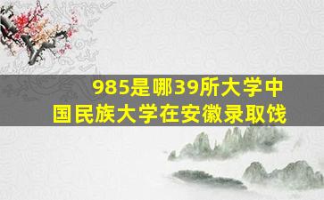 985是哪39所大学中国民族大学在安徽录取饯