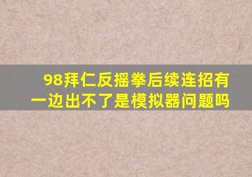 98拜仁反摇拳后续连招有一边出不了是模拟器问题吗