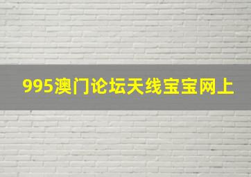 995澳门论坛天线宝宝网上