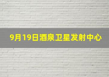 9月19日酒泉卫星发射中心