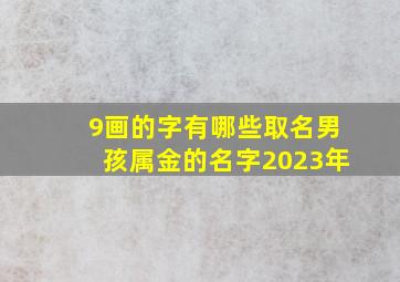 9画的字有哪些取名男孩属金的名字2023年