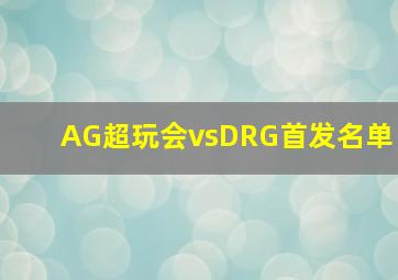 AG超玩会vsDRG首发名单