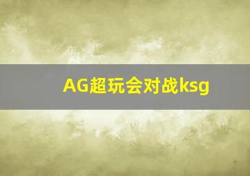 AG超玩会对战ksg