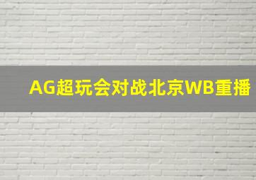 AG超玩会对战北京WB重播