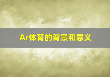 Ar体育的背景和意义