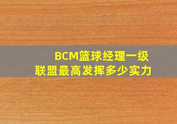 BCM篮球经理一级联盟最高发挥多少实力