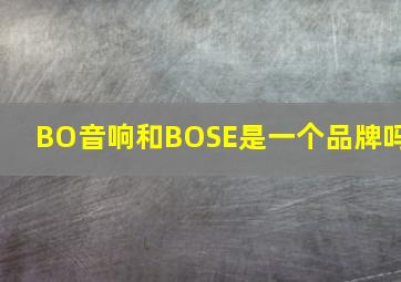 BO音响和BOSE是一个品牌吗