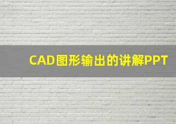 CAD图形输出的讲解PPT