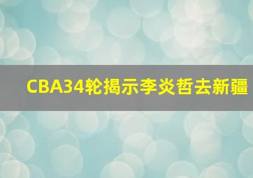 CBA34轮揭示李炎哲去新疆