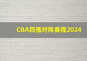 CBA四强对阵赛程2024