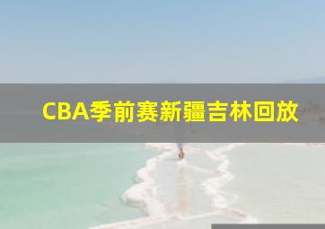 CBA季前赛新疆吉林回放